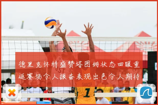 德里克怀特盛赞塔图姆状态回暖重返赛场令人振奋表现出色令人期待
