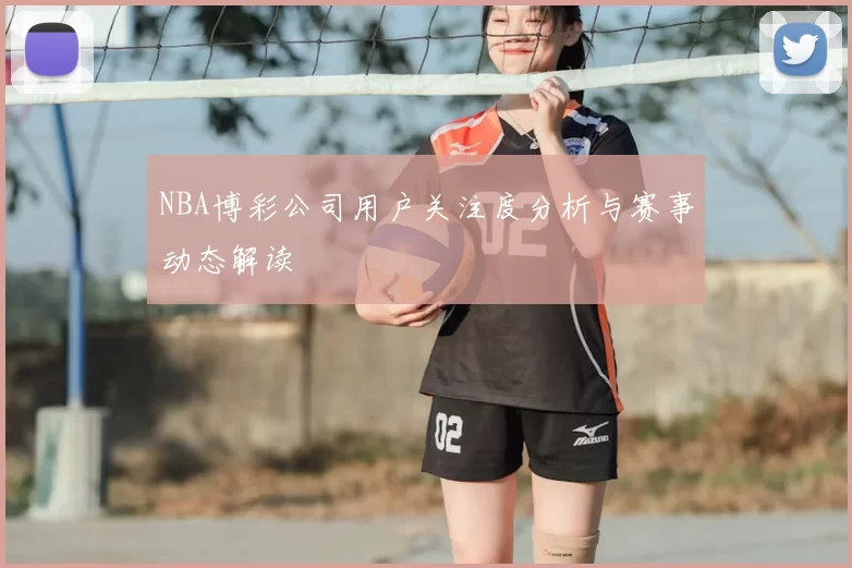 NBA博彩公司用户关注度分析与赛事动态解读