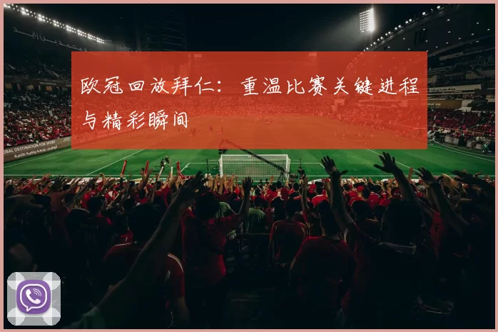 欧冠回放拜仁:重温比赛关键进程与精彩瞬间