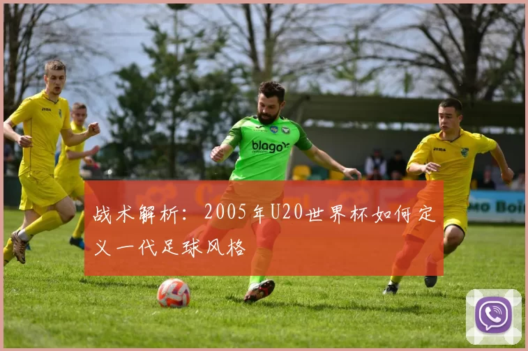 战术解析：2005年U20世界杯如何定义一代足球风格