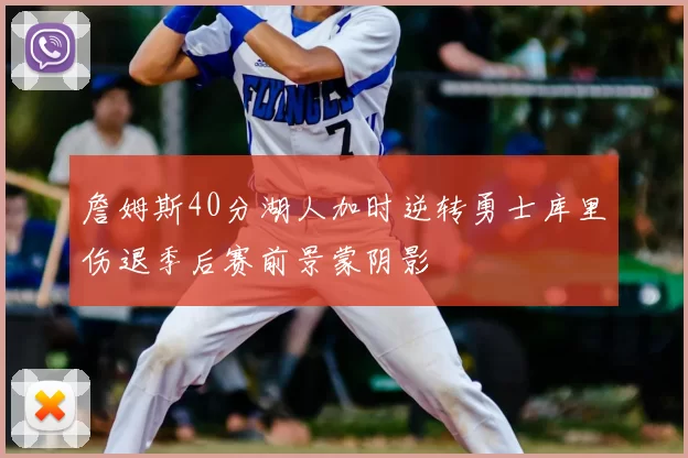 詹姆斯40分湖人加时逆转勇士库里伤退季后赛前景蒙阴影