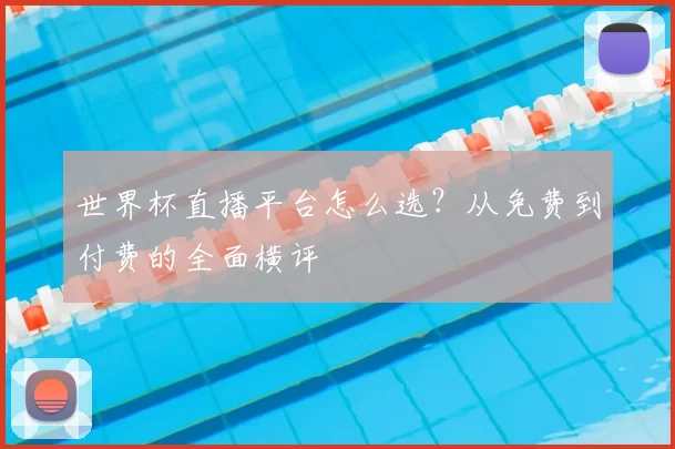 世界杯直播平台怎么选？从免费到付费的全面横评