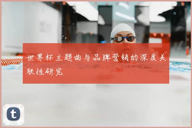 世界杯主题曲与品牌营销的深度关联性研究