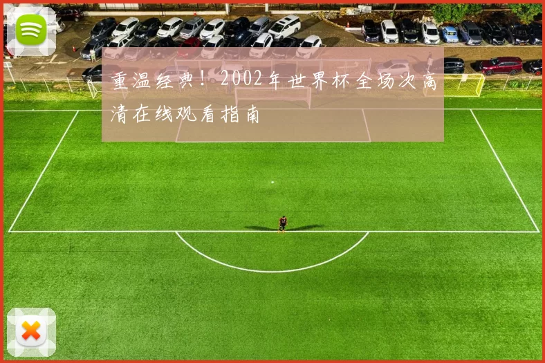 重温经典！2002年世界杯全场次高清在线观看指南