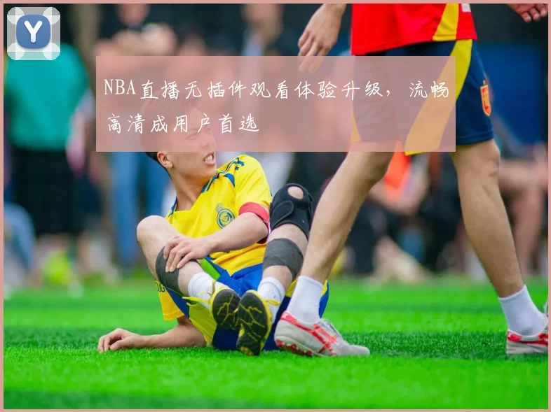 NBA直播无插件观看体验升级,流畅高清成用户首选