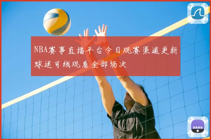 NBA赛事直播平台今日观赛渠道更新球迷可线观看全部场次