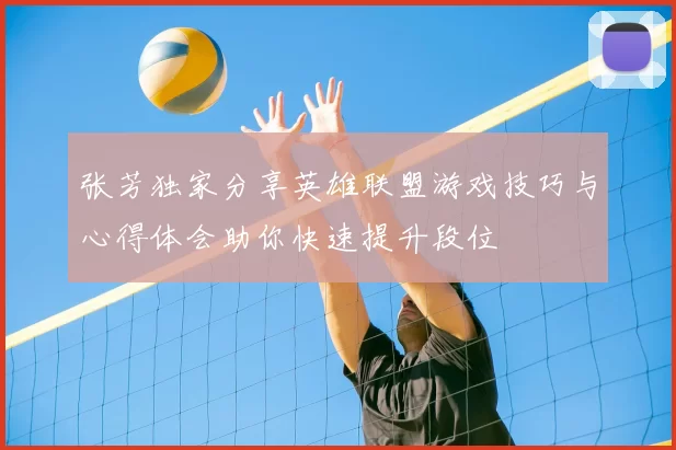 张芳独家分享英雄联盟游戏技巧与心得体会助你快速提升段位