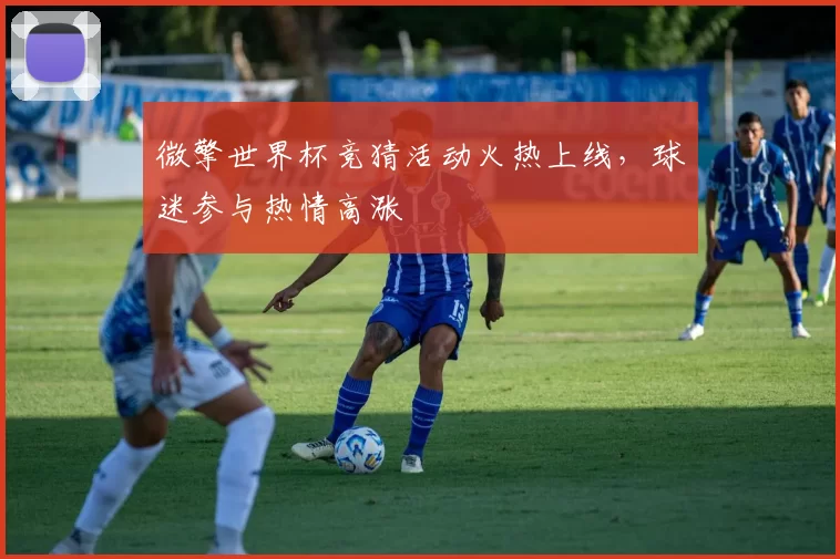 微擎世界杯竞猜活动火热上线,球迷参与热情高涨