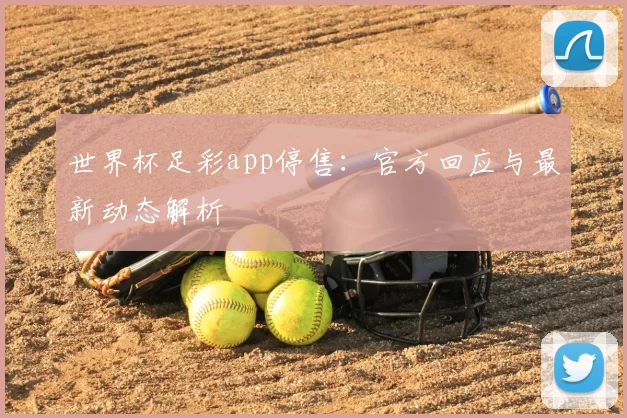 世界杯足彩app停售:官方回应与最新动态解析