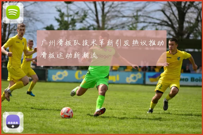 广州滑板队技术革新引发热议推动滑板运动新潮流