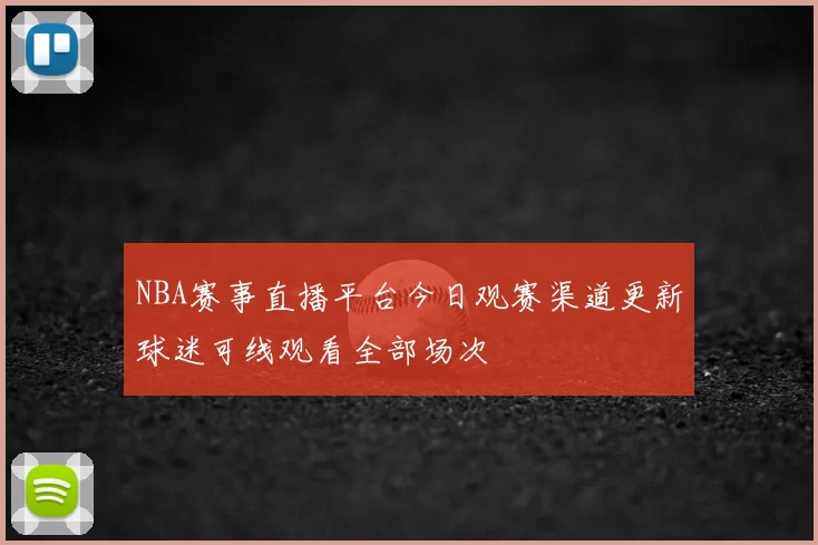 NBA赛事直播平台今日观赛渠道更新球迷可线观看全部场次