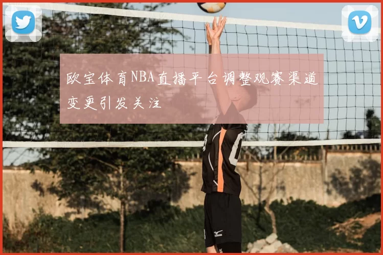 欧宝体育NBA直播平台调整观赛渠道变更引发关注