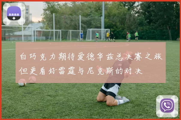 白巧克力期待爱德华兹总决赛之旅但更看好雷霆与尼克斯的对决