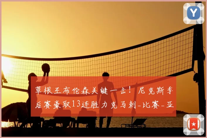 草根王布伦森关键一击!尼克斯季后赛豪取13连胜力克马刺_比赛_亚马_胜利