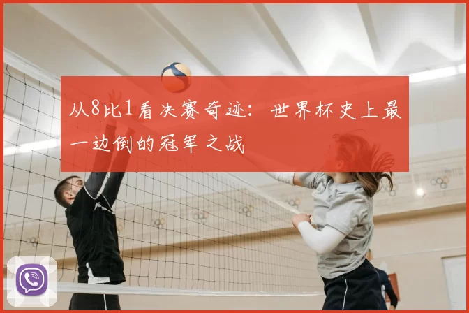 从8比1看决赛奇迹：世界杯史上最一边倒的冠军之战