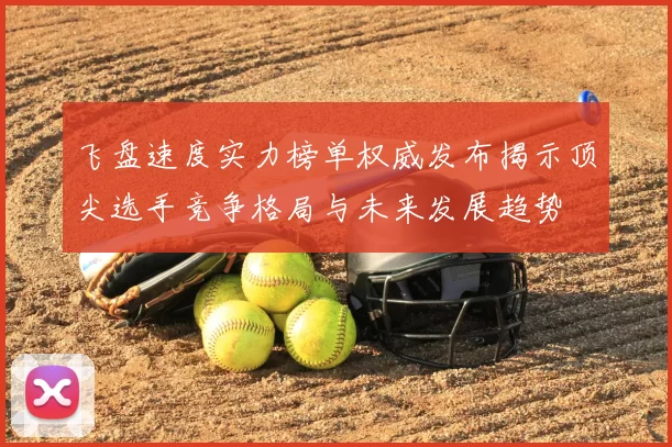 飞盘速度实力榜单权威发布揭示顶尖选手竞争格局与未来发展趋势
