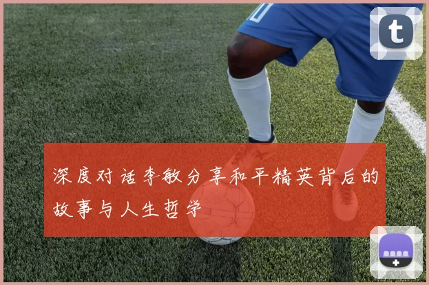 深度对话李敏分享和平精英背后的故事与人生哲学