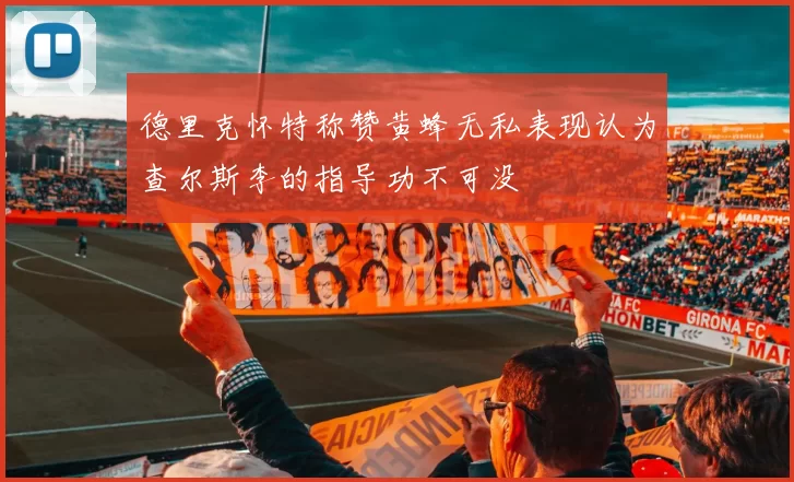 德里克怀特称赞黄蜂无私表现认为查尔斯李的指导功不可没