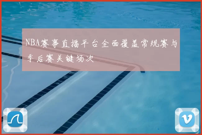 NBA赛事直播平台全面覆盖常规赛与季后赛关键场次