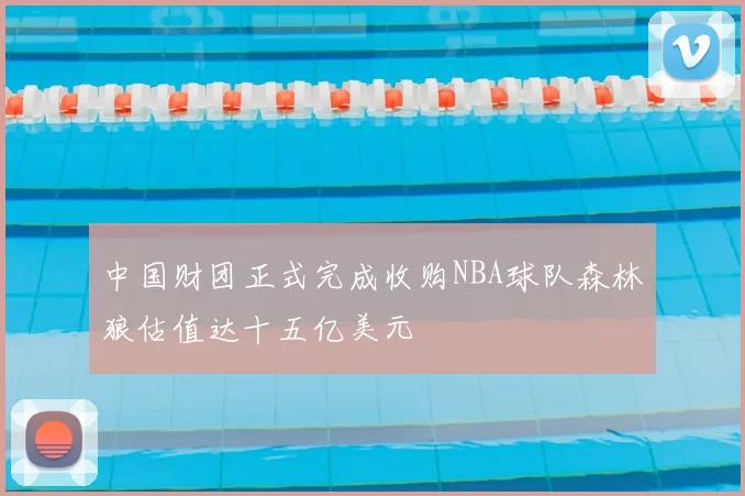 中国财团正式完成收购NBA球队森林狼估值达十五亿美元