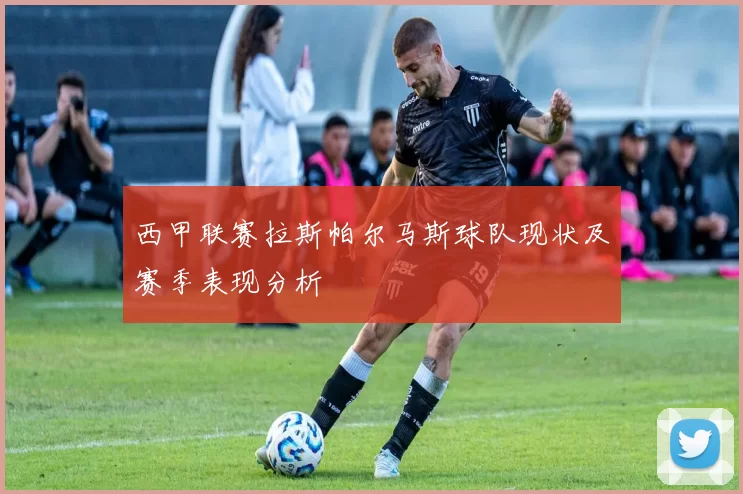 西甲联赛拉斯帕尔马斯球队现状及赛季表现分析