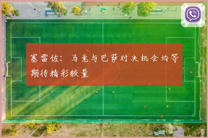 塞雷佐:马竞与巴萨对决机会均等期待精彩较量