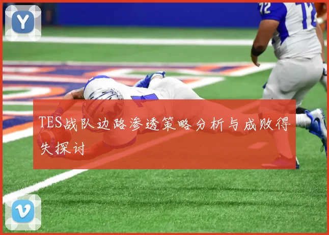 TES战队边路渗透策略分析与成败得失探讨