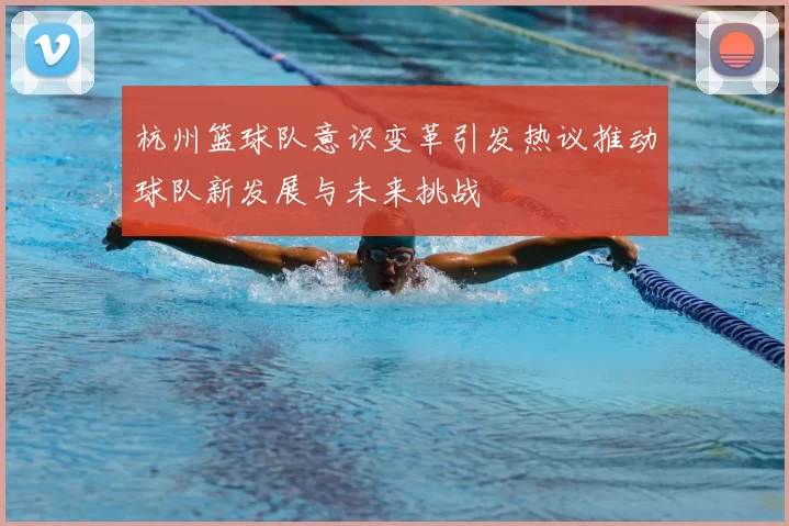 杭州篮球队意识变革引发热议推动球队新发展与未来挑战