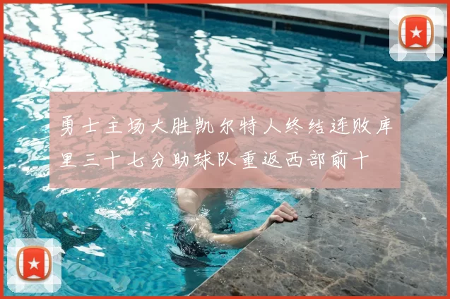 勇士主场大胜凯尔特人终结连败库里三十七分助球队重返西部前十