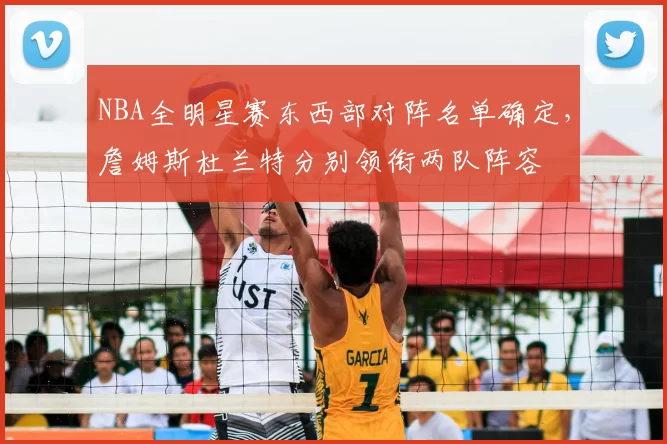 NBA全明星赛东西部对阵名单确定，詹姆斯杜兰特分别领衔两队阵容