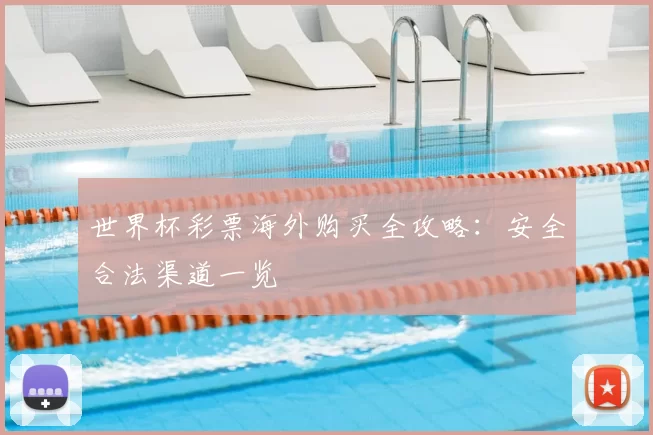 世界杯彩票海外购买全攻略:安全合法渠道一览