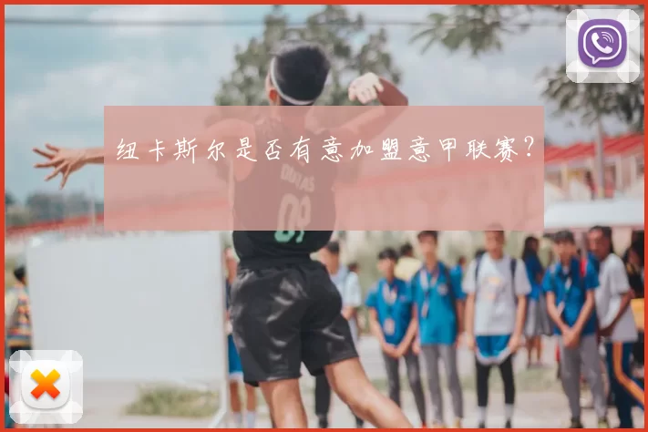 纽卡斯尔是否有意加盟意甲联赛？