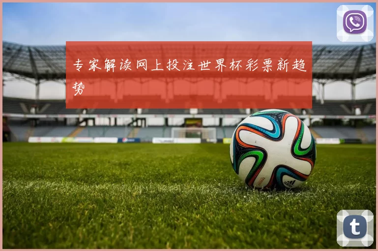 专家解读网上投注世界杯彩票新趋势