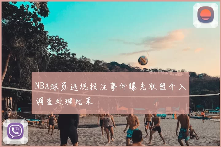NBA球员违规投注事件曝光联盟介入调查处理结果