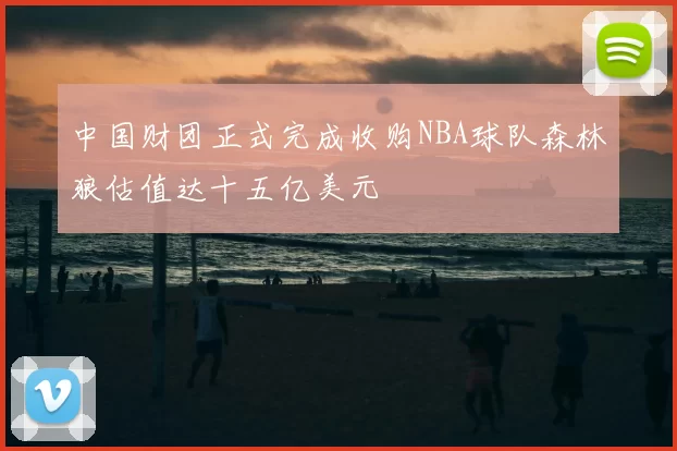 中国财团正式完成收购NBA球队森林狼估值达十五亿美元