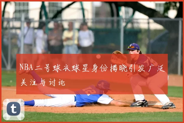 NBA二号球衣球星身份揭晓引发广泛关注与讨论