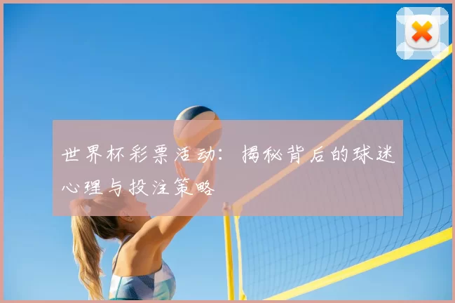 世界杯彩票活动:揭秘背后的球迷心理与投注策略