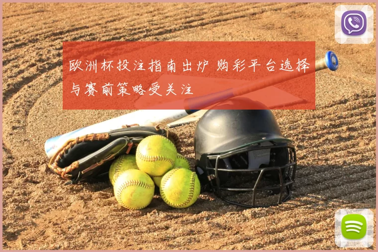 欧洲杯投注指南出炉 购彩平台选择与赛前策略受关注