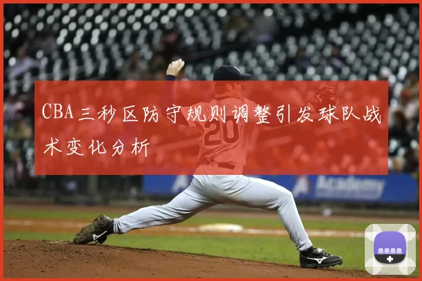 CBA三秒区防守规则调整引发球队战术变化分析