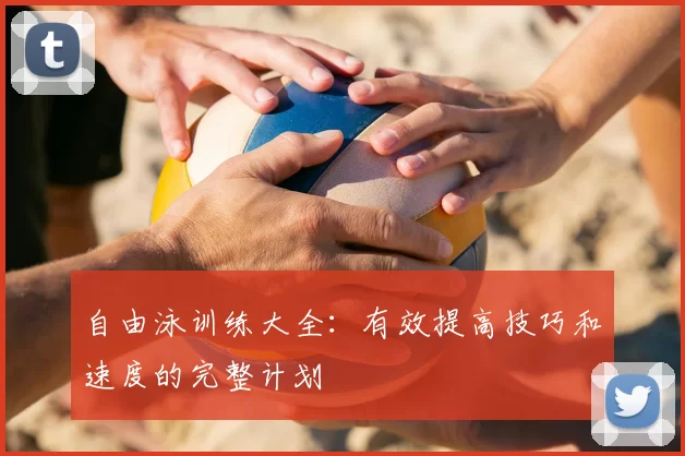自由泳训练大全：有效提高技巧和速度的完整计划