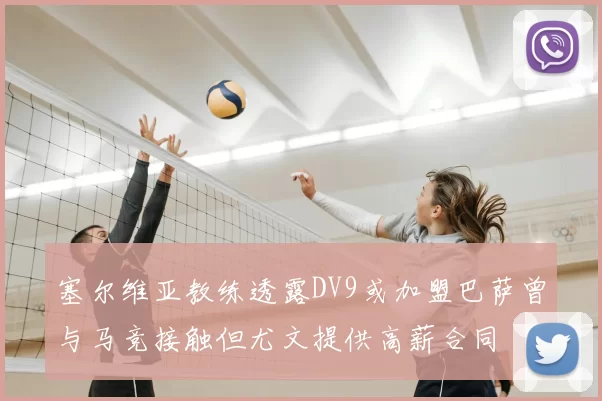 塞尔维亚教练透露DV9或加盟巴萨曾与马竞接触但尤文提供高薪合同