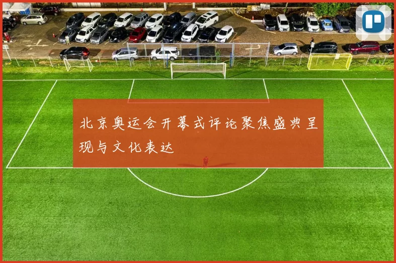 北京奥运会开幕式评论聚焦盛典呈现与文化表达