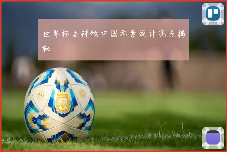世界杯吉祥物中国元素设计亮点揭秘