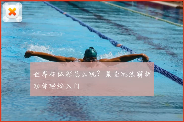 世界杯体彩怎么玩？最全玩法解析助你轻松入门