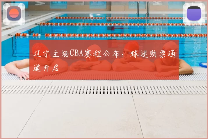 辽宁主场CBA赛程公布,球迷购票通道开启