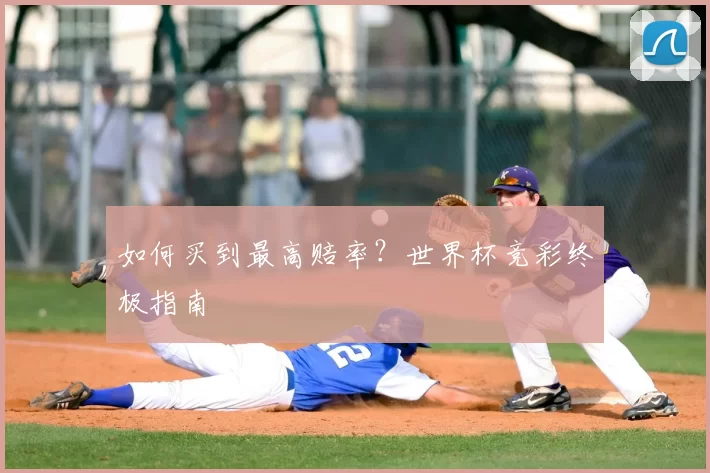 如何买到最高赔率？世界杯竞彩终极指南