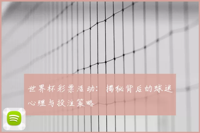 世界杯彩票活动:揭秘背后的球迷心理与投注策略