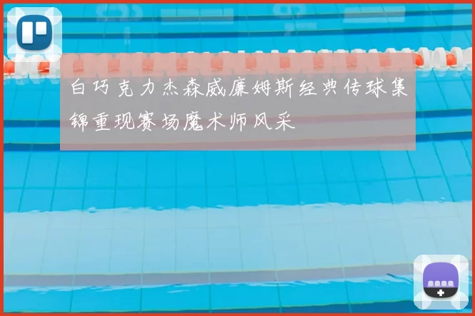 白巧克力杰森威廉姆斯经典传球集锦重现赛场魔术师风采