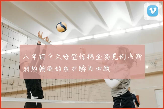 八年前今天哈登惊艳全场晃倒韦斯利约翰逊的经典瞬间回顾