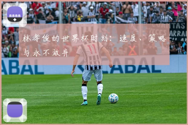 林孝俊的世界杯时刻:速度、策略与永不放弃